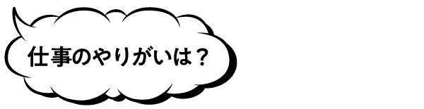 仕事のやりがいは？