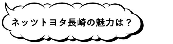 ネッツトヨタ長崎の魅力は？