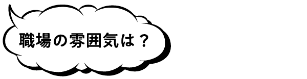 職場の雰囲気は？