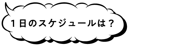 1日のスケジュールは?