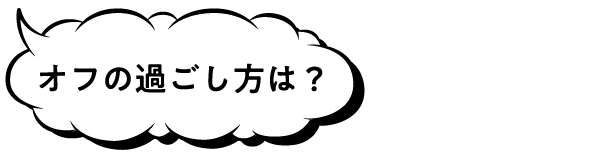 オフの過ごし方は?